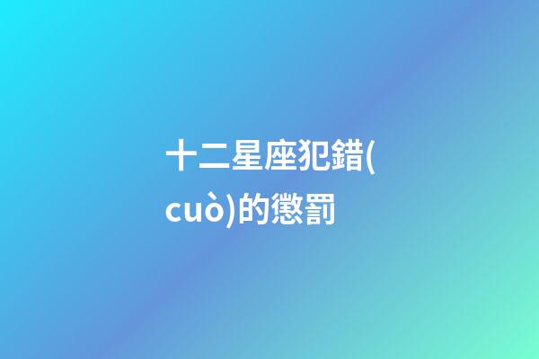 十二星座犯錯(cuò)的懲罰-第1張-星座運(yùn)勢(shì)-玄機(jī)派