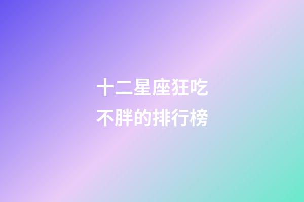 十二星座狂吃不胖的排行榜-第1張-星座運勢-玄機派