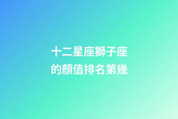 十二星座獅子座的顏值排名第幾-第1張-星座運勢-玄機派