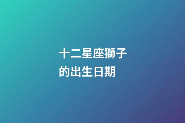 十二星座獅子的出生日期-第1張-星座運勢-玄機派