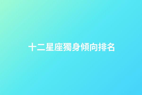 十二星座獨身傾向排名-第1張-星座運勢-玄機派