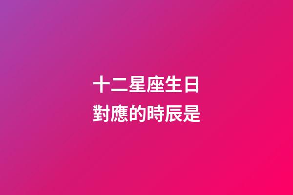 十二星座生日對應的時辰是