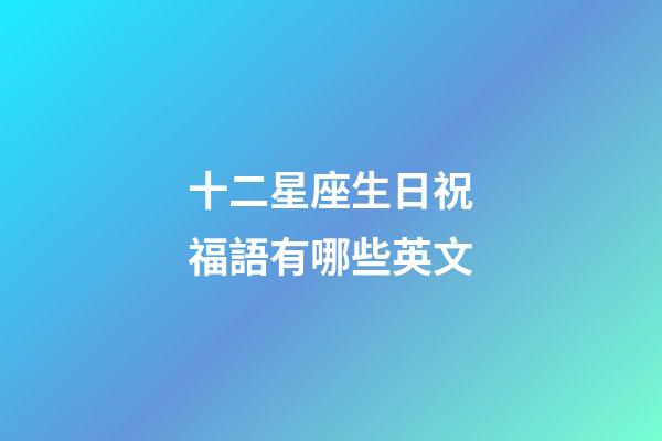 十二星座生日祝福語有哪些英文-第1張-星座運勢-玄機派