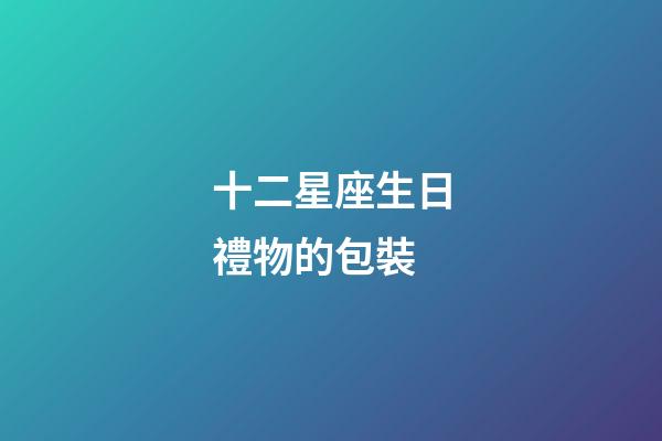 十二星座生日禮物的包裝-第1張-星座運勢-玄機派