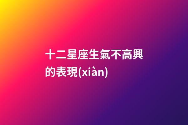 十二星座生氣不高興的表現(xiàn)-第1張-星座運(yùn)勢-玄機(jī)派