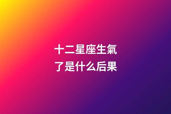 十二星座生氣了是什么后果-第1張-星座運勢-玄機派