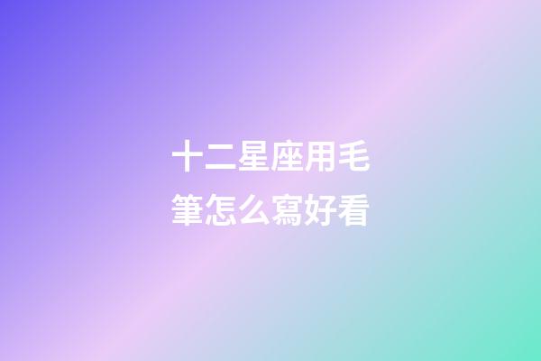 十二星座用毛筆怎么寫好看