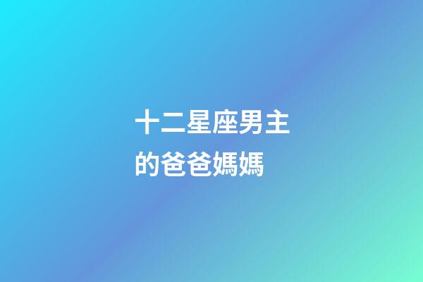 十二星座男主的爸爸媽媽-第1張-星座運勢-玄機派