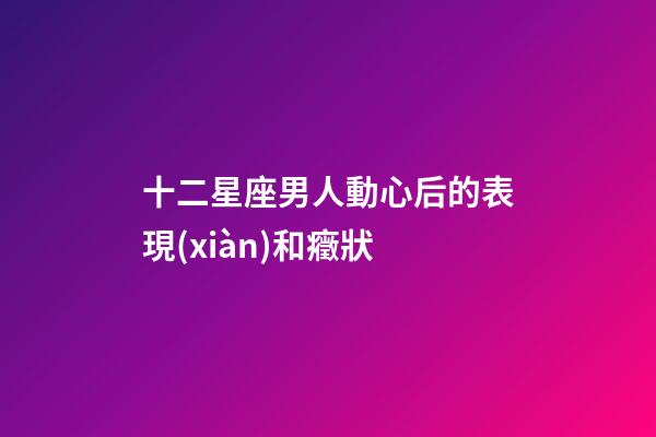 十二星座男人動心后的表現(xiàn)和癥狀-第1張-星座運勢-玄機派