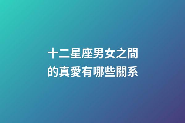 十二星座男女之間的真愛有哪些關系-第1張-星座運勢-玄機派