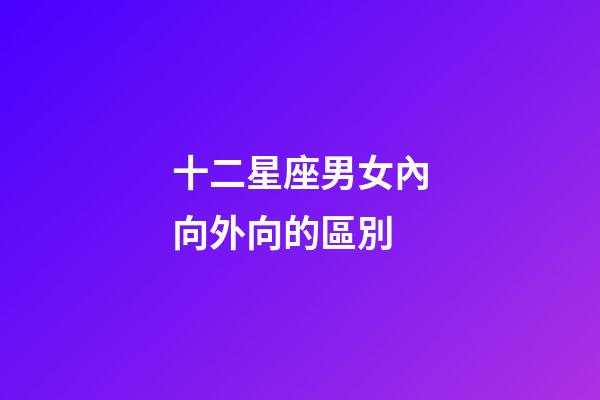 十二星座男女內向外向的區別-第1張-星座運勢-玄機派