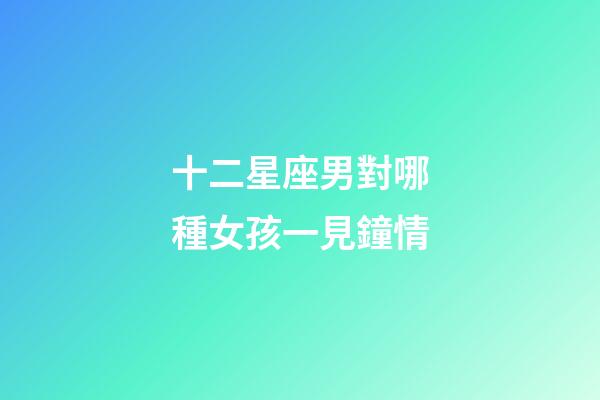 十二星座男對哪種女孩一見鐘情-第1張-星座運(yùn)勢-玄機(jī)派