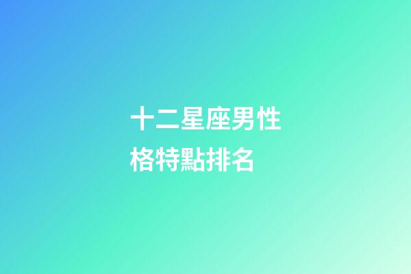 十二星座男性格特點排名-第1張-星座運勢-玄機派