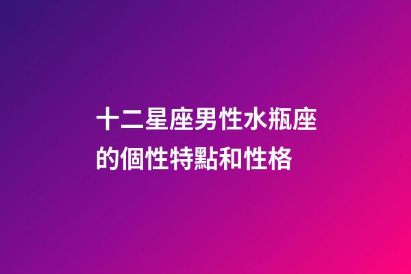 十二星座男性水瓶座的個性特點和性格-第1張-星座運勢-玄機派