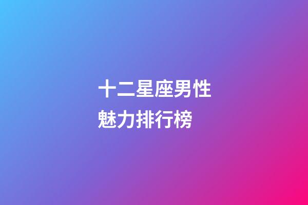 十二星座男性魅力排行榜-第1張-星座運勢-玄機派