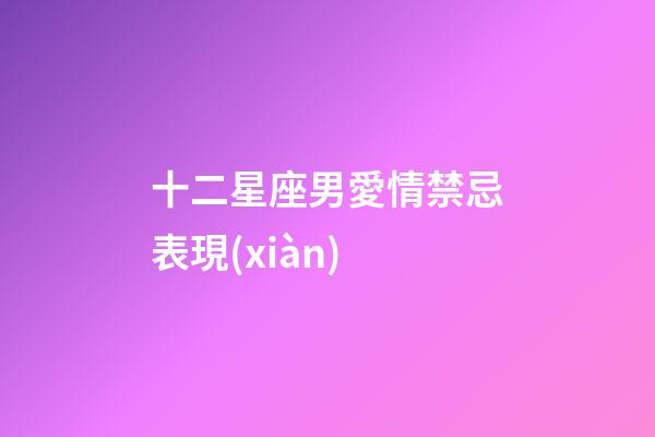 十二星座男愛情禁忌表現(xiàn)-第1張-星座運勢-玄機派