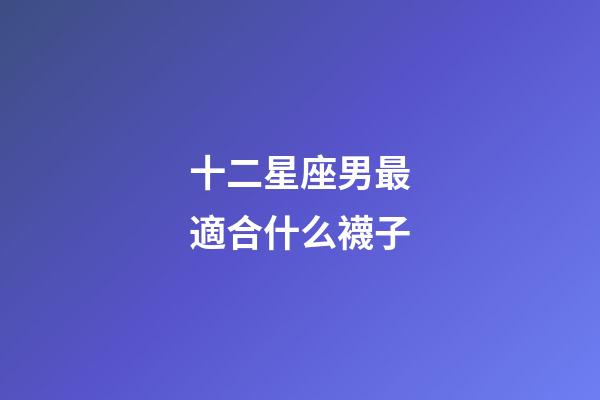 十二星座男最適合什么襪子-第1張-星座運勢-玄機派