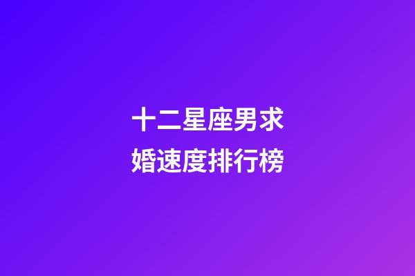 十二星座男求婚速度排行榜-第1張-星座運勢-玄機派