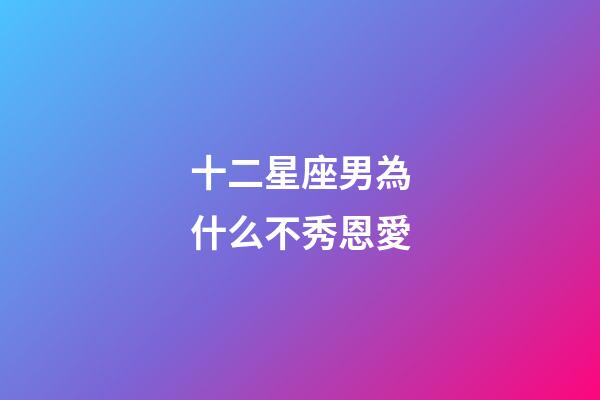 十二星座男為什么不秀恩愛-第1張-星座運勢-玄機派