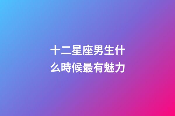 十二星座男生什么時候最有魅力-第1張-星座運勢-玄機派