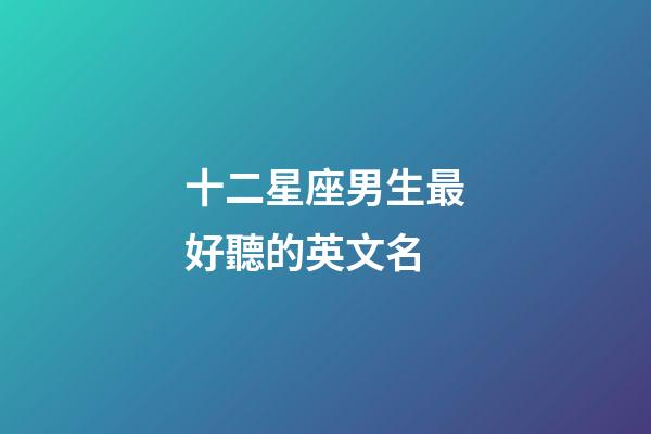 十二星座男生最好聽的英文名-第1張-星座運勢-玄機派