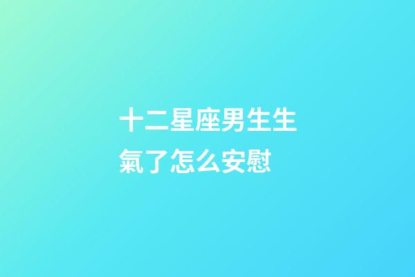 十二星座男生生氣了怎么安慰-第1張-星座運勢-玄機派