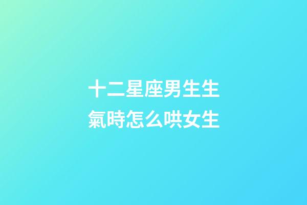 十二星座男生生氣時怎么哄女生-第1張-星座運勢-玄機派