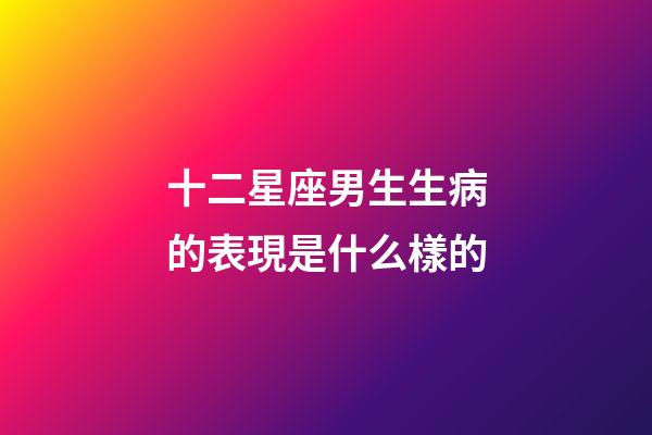 十二星座男生生病的表現是什么樣的-第1張-星座運勢-玄機派