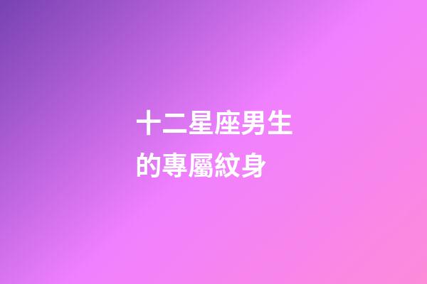 十二星座男生的專屬紋身-第1張-星座運勢-玄機派