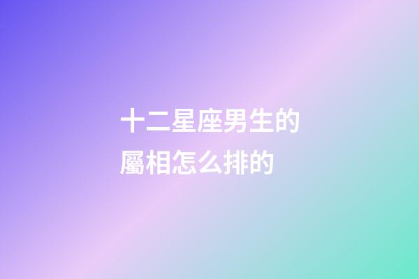 十二星座男生的屬相怎么排的