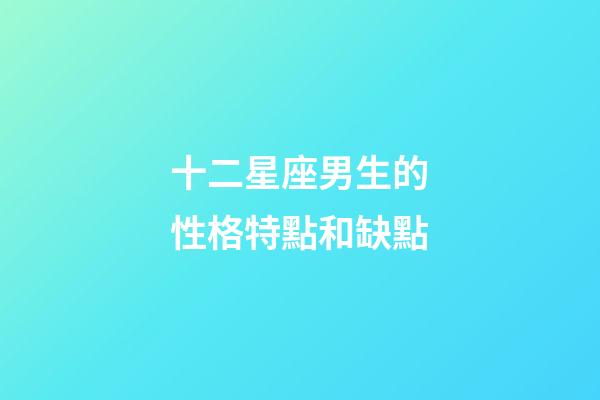 十二星座男生的性格特點和缺點-第1張-星座運勢-玄機派