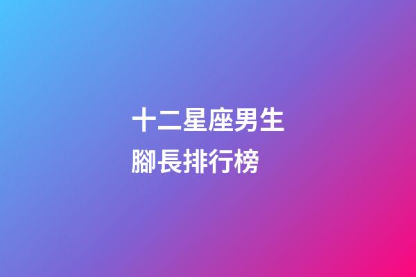 十二星座男生腳長排行榜-第1張-星座運(yùn)勢-玄機(jī)派