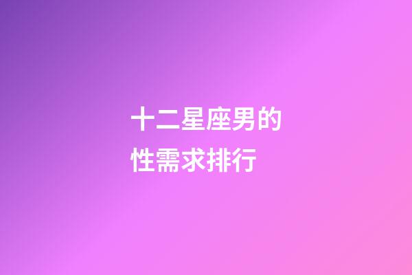 十二星座男的性需求排行