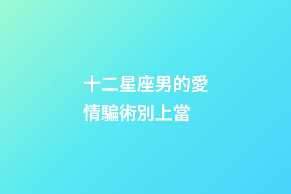 十二星座男的愛情騙術別上當-第1張-星座運勢-玄機派