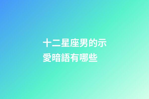 十二星座男的示愛暗語有哪些