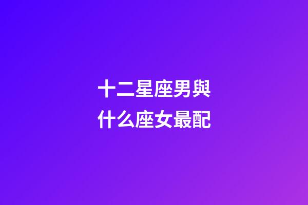 十二星座男與什么座女最配-第1張-星座運(yùn)勢(shì)-玄機(jī)派