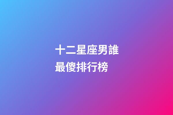 十二星座男誰最傻排行榜-第1張-星座運勢-玄機派