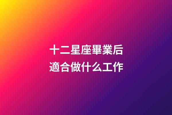 十二星座畢業后適合做什么工作-第1張-星座運勢-玄機派