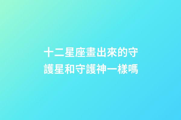 十二星座畫出來的守護星和守護神一樣嗎-第1張-星座運勢-玄機派