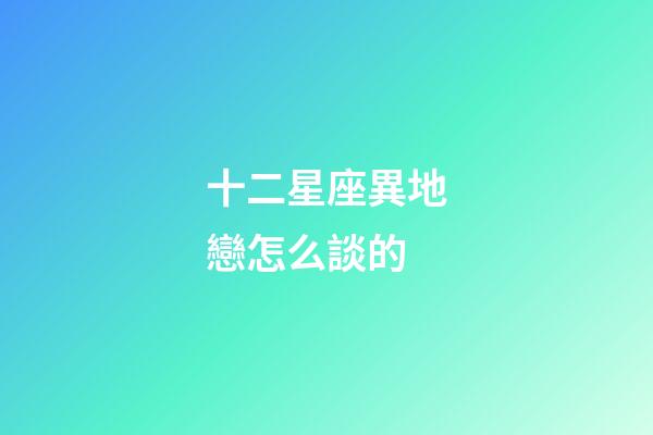 十二星座異地戀怎么談的-第1張-星座運(yùn)勢(shì)-玄機(jī)派