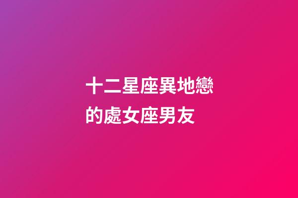 十二星座異地戀的處女座男友-第1張-星座運勢-玄機派