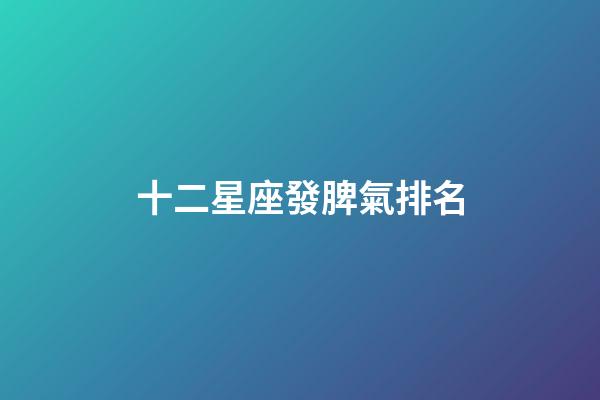 十二星座發脾氣排名-第1張-星座運勢-玄機派