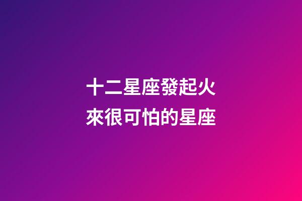 十二星座發起火來很可怕的星座-第1張-星座運勢-玄機派