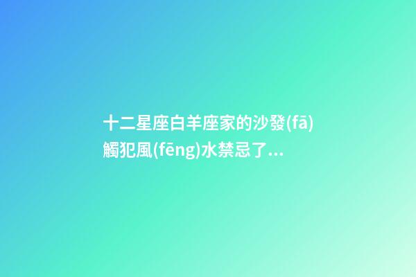 十二星座白羊座家的沙發(fā)觸犯風(fēng)水禁忌了嗎