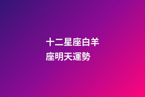 十二星座白羊座明天運勢-第1張-星座運勢-玄機派