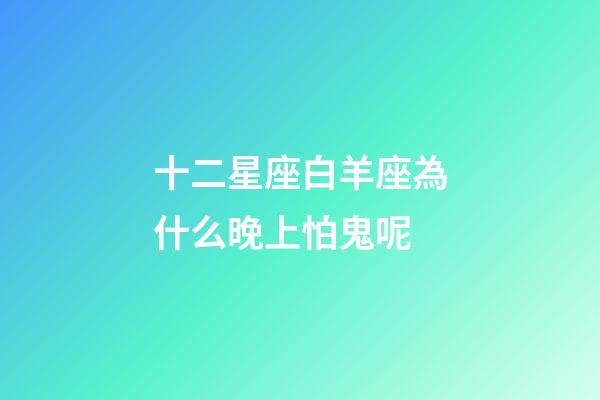 十二星座白羊座為什么晚上怕鬼呢-第1張-星座運勢-玄機派