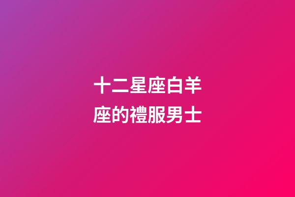 十二星座白羊座的禮服男士-第1張-星座運勢-玄機派