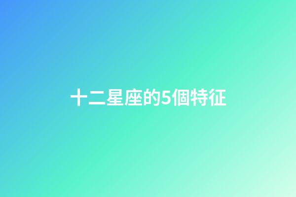十二星座的5個特征-第1張-星座運勢-玄機派