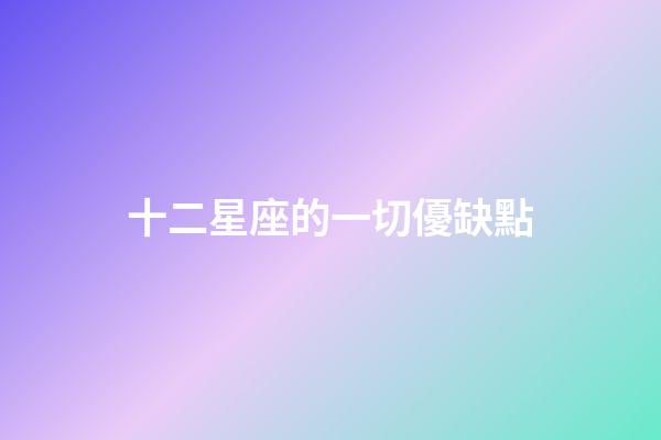 十二星座的一切優缺點-第1張-星座運勢-玄機派