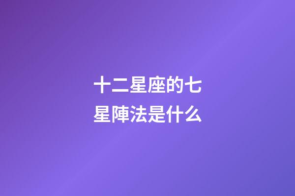 十二星座的七星陣法是什么